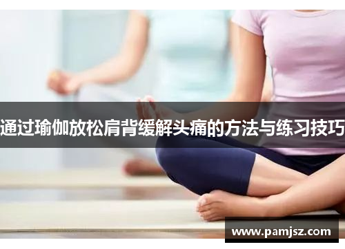 通过瑜伽放松肩背缓解头痛的方法与练习技巧