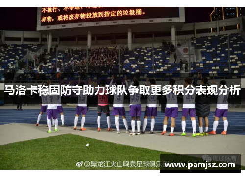 马洛卡稳固防守助力球队争取更多积分表现分析